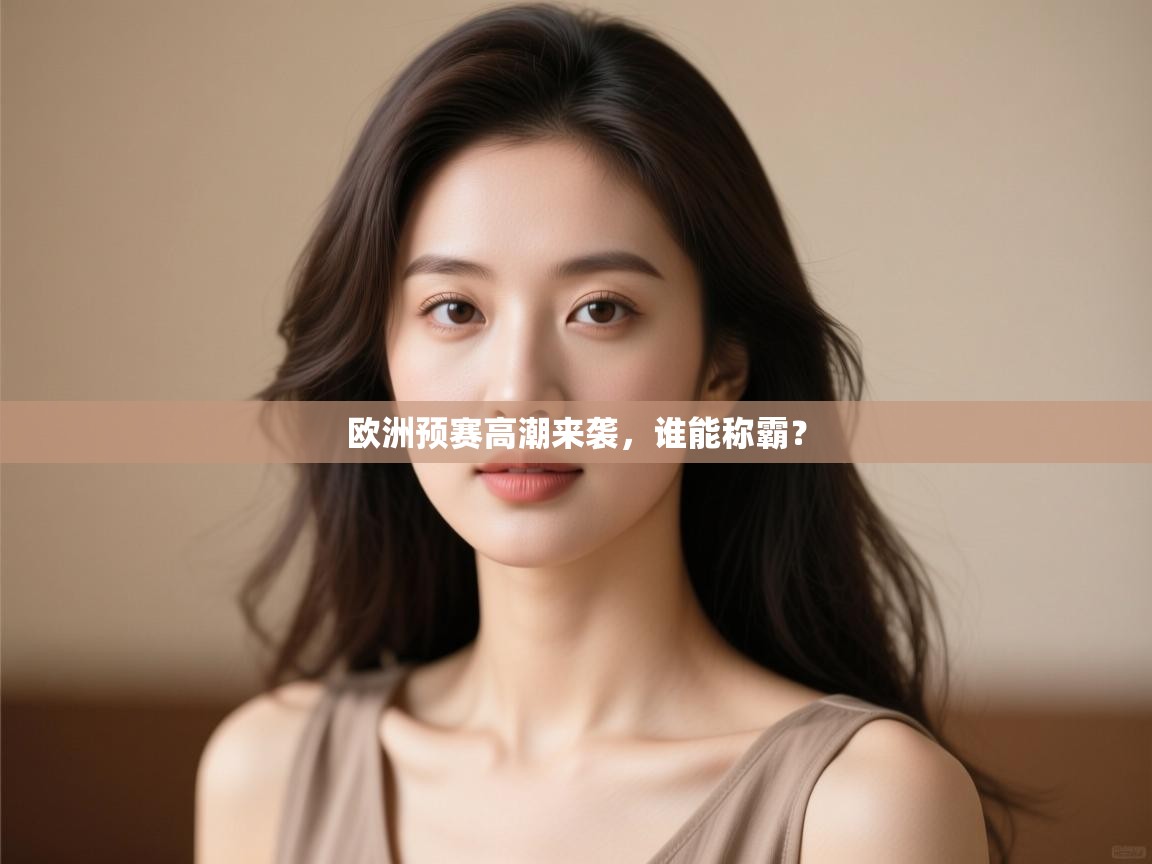 云开体育app官网入口-欧洲预赛高潮来袭,谁能称霸?  第3张