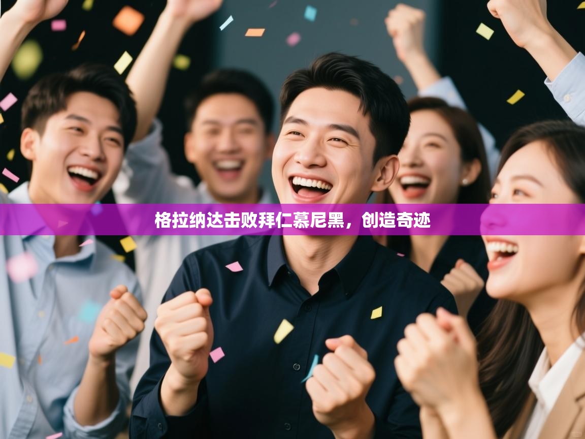 开云体育app网页版入口-格拉纳达击败拜仁慕尼黑，创造奇迹  第2张