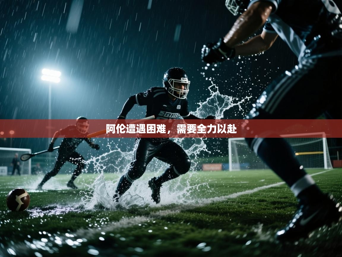 开云体育app-阿伦遭遇困难，需要全力以赴  第2张