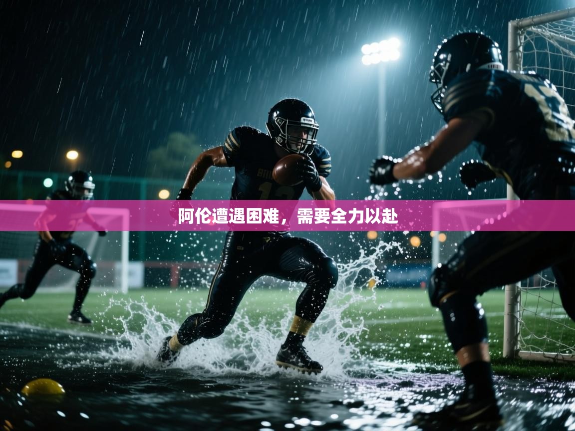 开云体育app-阿伦遭遇困难，需要全力以赴  第3张