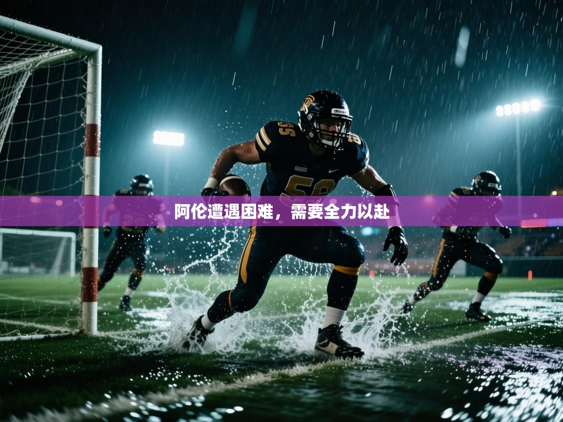 开云体育app-阿伦遭遇困难，需要全力以赴  第4张