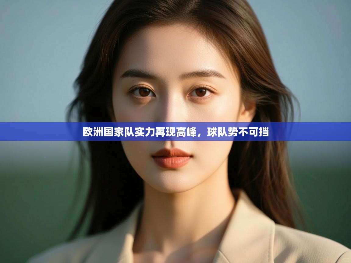 开云体育app下载安卓-欧洲国家队实力再现高峰，球队势不可挡  第3张