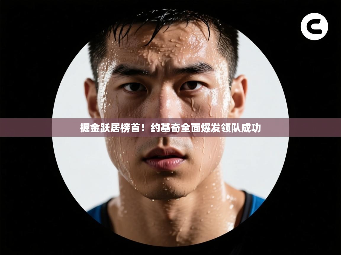 云开体育app官网入口-掘金跃居榜首！约基奇全面爆发领队成功