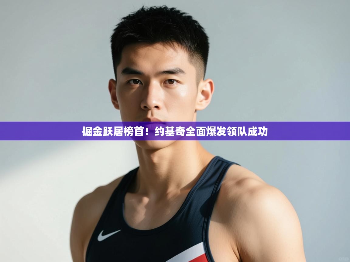 云开体育app官网入口-掘金跃居榜首！约基奇全面爆发领队成功  第4张