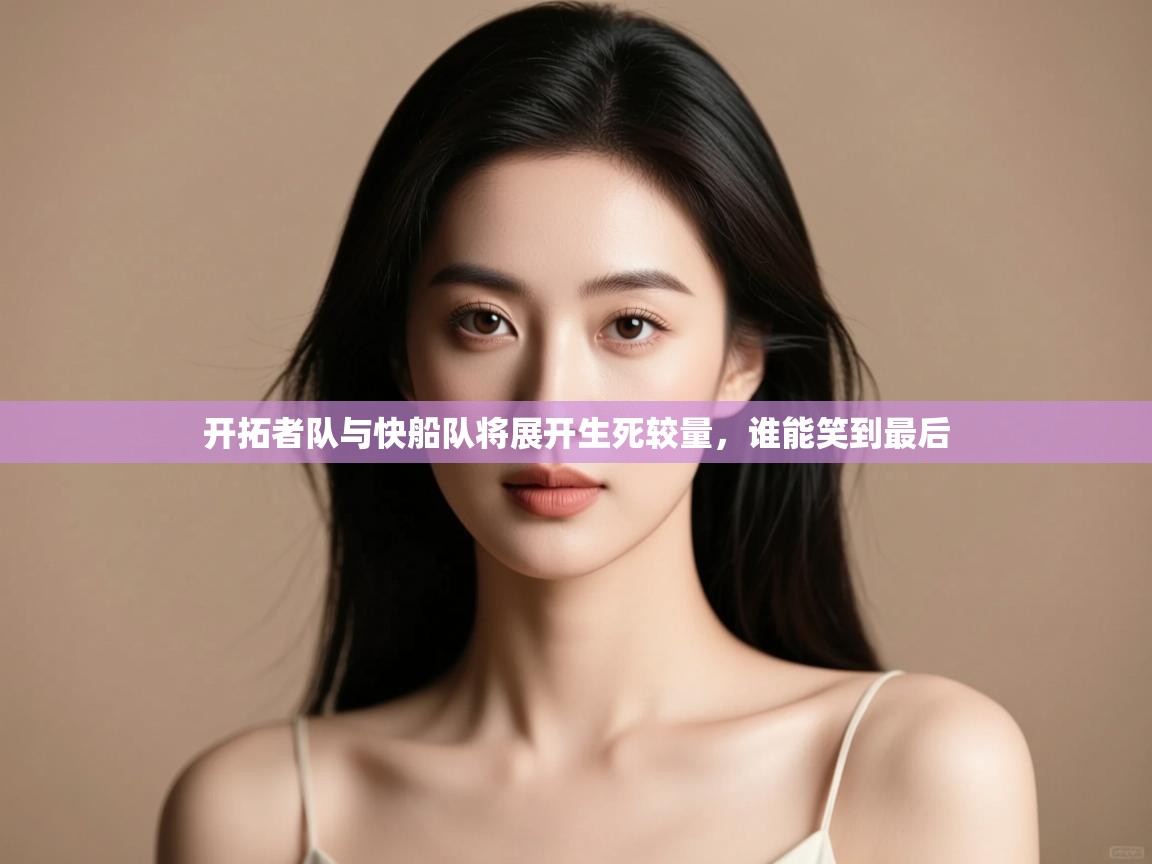 云开体育app官网入口-开拓者队与快船队将展开生死较量，谁能笑到最后  第2张