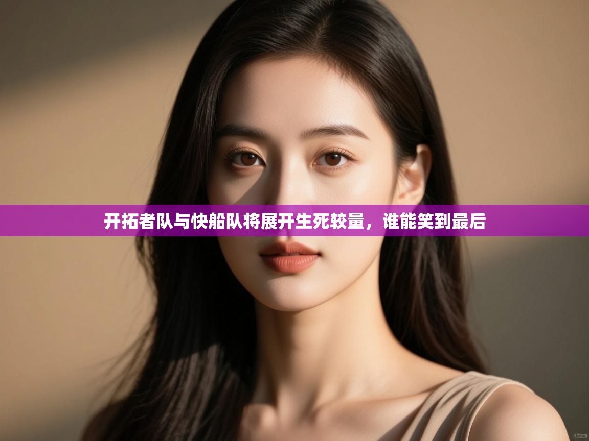 云开体育app官网入口-开拓者队与快船队将展开生死较量，谁能笑到最后  第4张