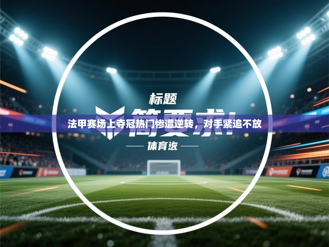 开云体育入口注册-法甲赛场上夺冠热门惨遭逆转，对手紧追不放