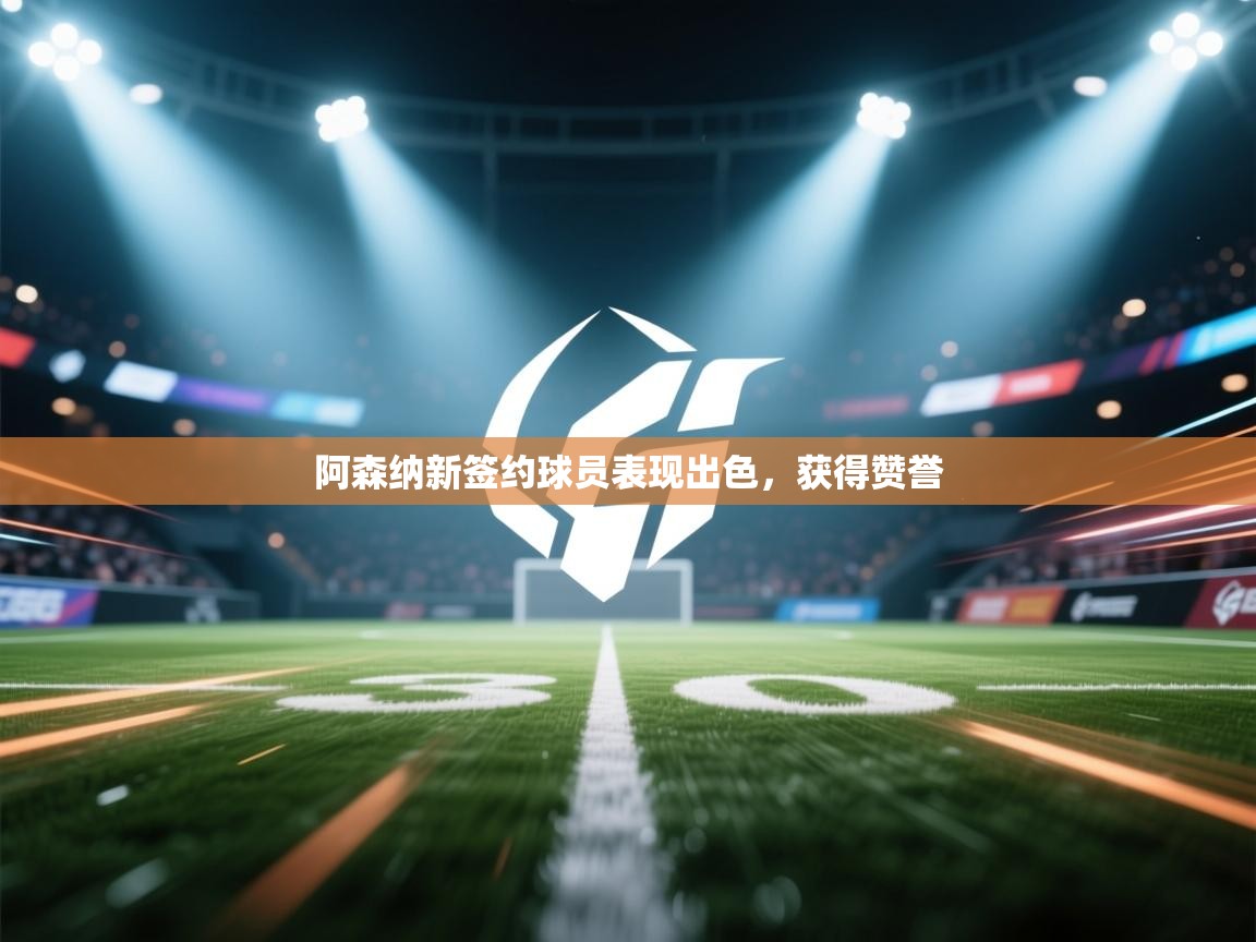 云开体育app官网入口-阿森纳新签约球员表现出色，获得赞誉  第4张