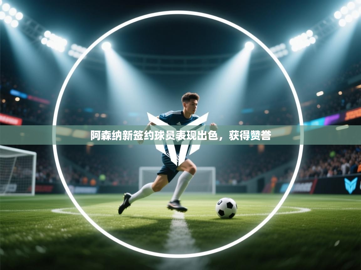 云开体育app官网入口-阿森纳新签约球员表现出色，获得赞誉  第3张