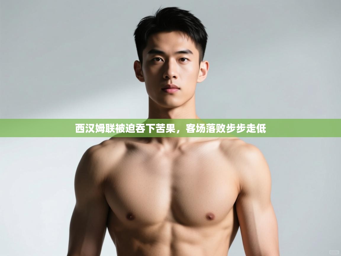 开云体育安装失败怎么办-西汉姆联被迫吞下苦果，客场落败步步走低  第2张