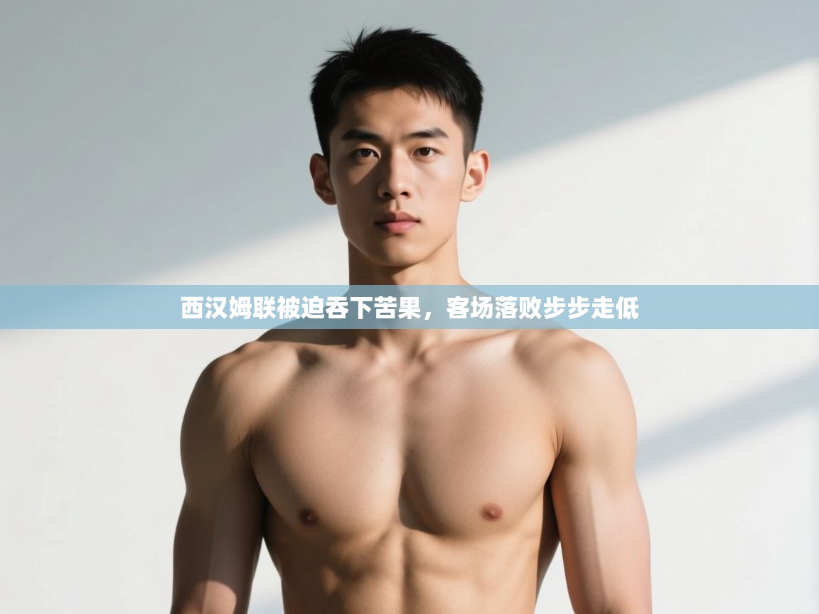 开云体育安装失败怎么办-西汉姆联被迫吞下苦果，客场落败步步走低  第4张