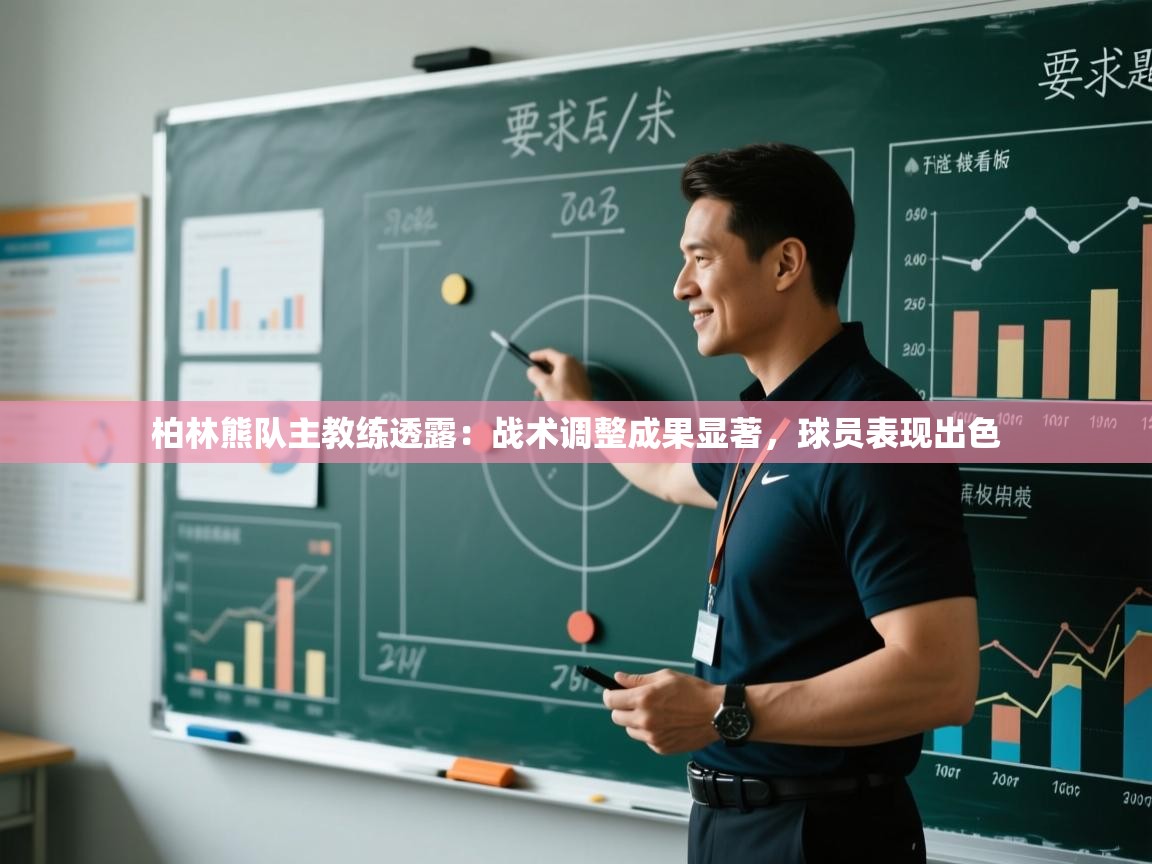 云开体育官网登录入口手机版-柏林熊队主教练透露：战术调整成果显著，球员表现出色  第3张