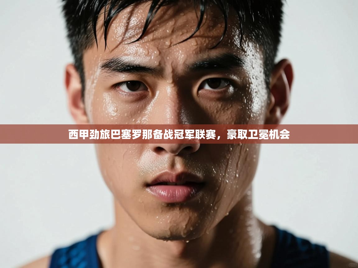 开云体育忘记密码找回-西甲劲旅巴塞罗那备战冠军联赛，豪取卫冕机会  第2张