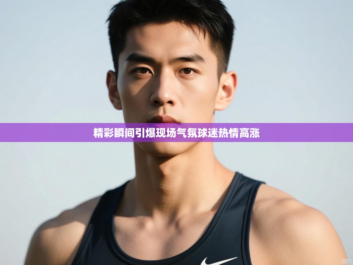 开云体育app下载链接-精彩瞬间引爆现场气氛球迷热情高涨  第2张