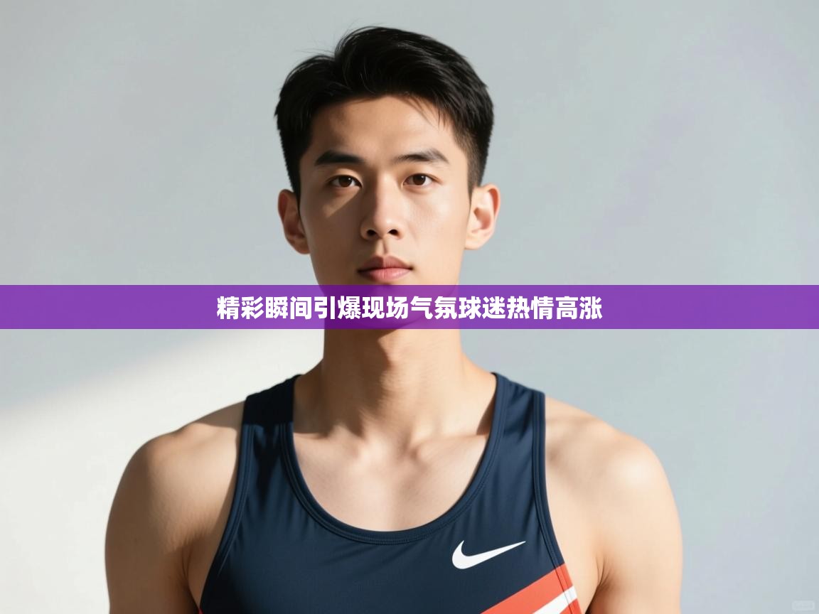 开云体育app下载链接-精彩瞬间引爆现场气氛球迷热情高涨  第3张