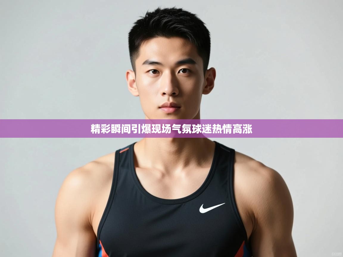 开云体育app下载链接-精彩瞬间引爆现场气氛球迷热情高涨  第4张