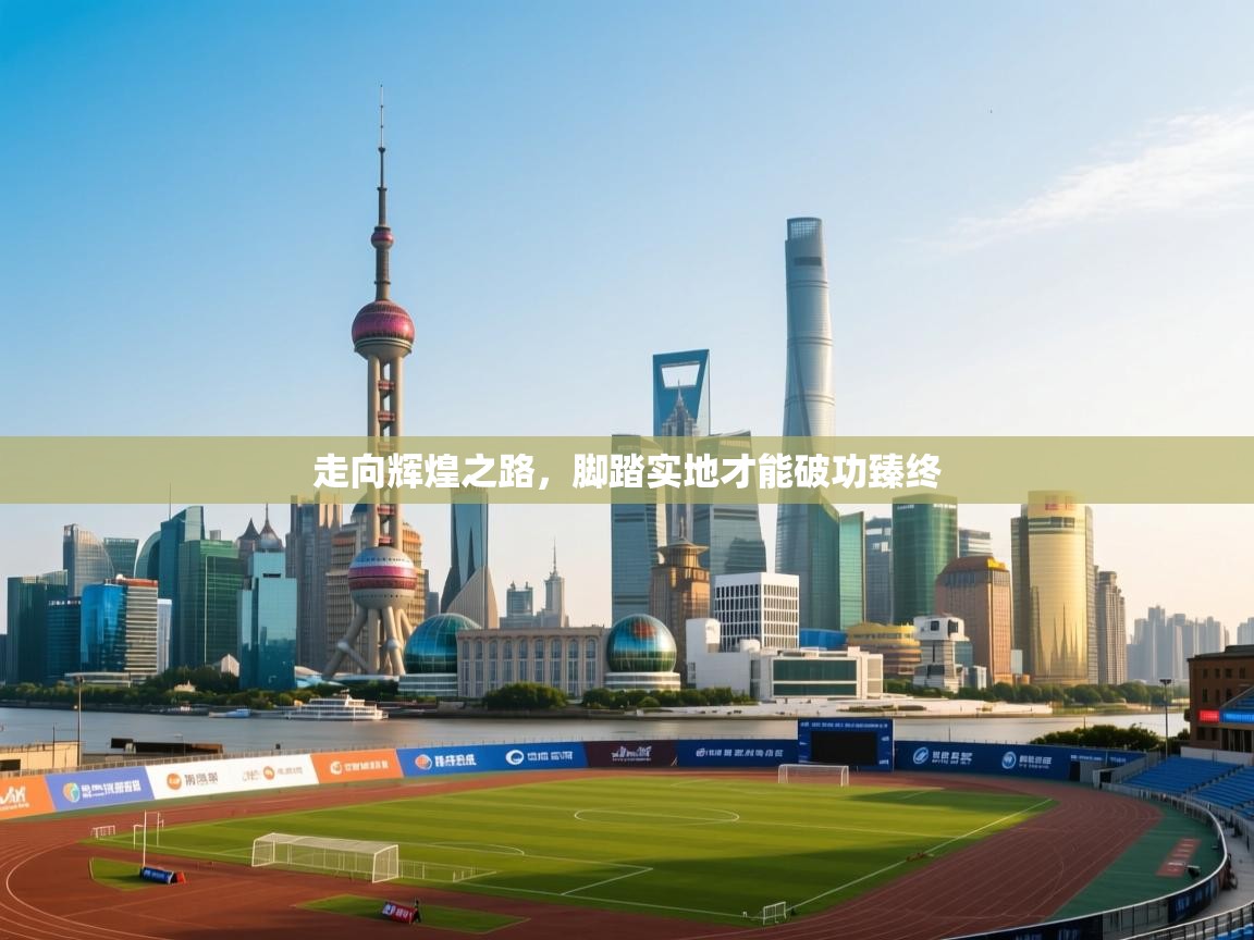 开云体育极速下载镜像-走向辉煌之路，脚踏实地才能破功臻终