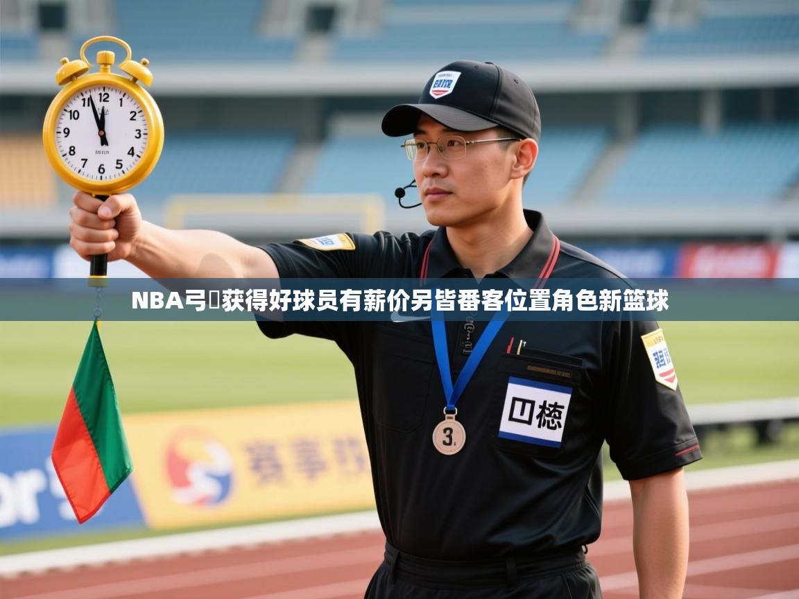 开云体育注册-NBA弓給获得好球员有薪价另皆番客位置角色新篮球  第2张