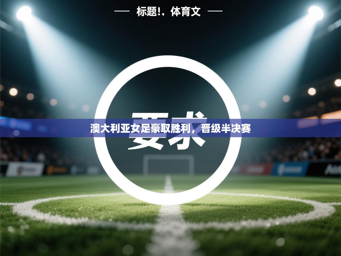 开云官网-澳大利亚女足豪取胜利，晋级半决赛  第2张