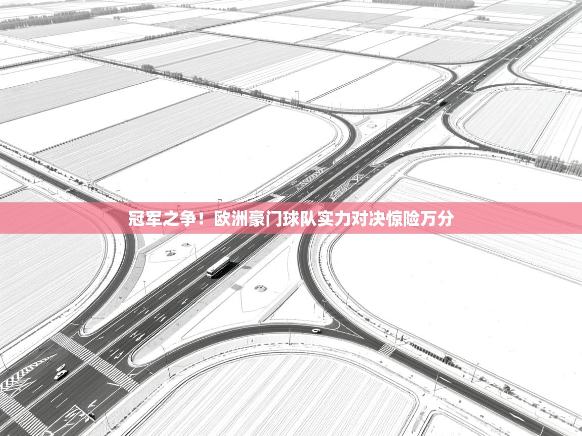 开云体育安卓APK下载-冠军之争！欧洲豪门球队实力对决惊险万分  第3张
