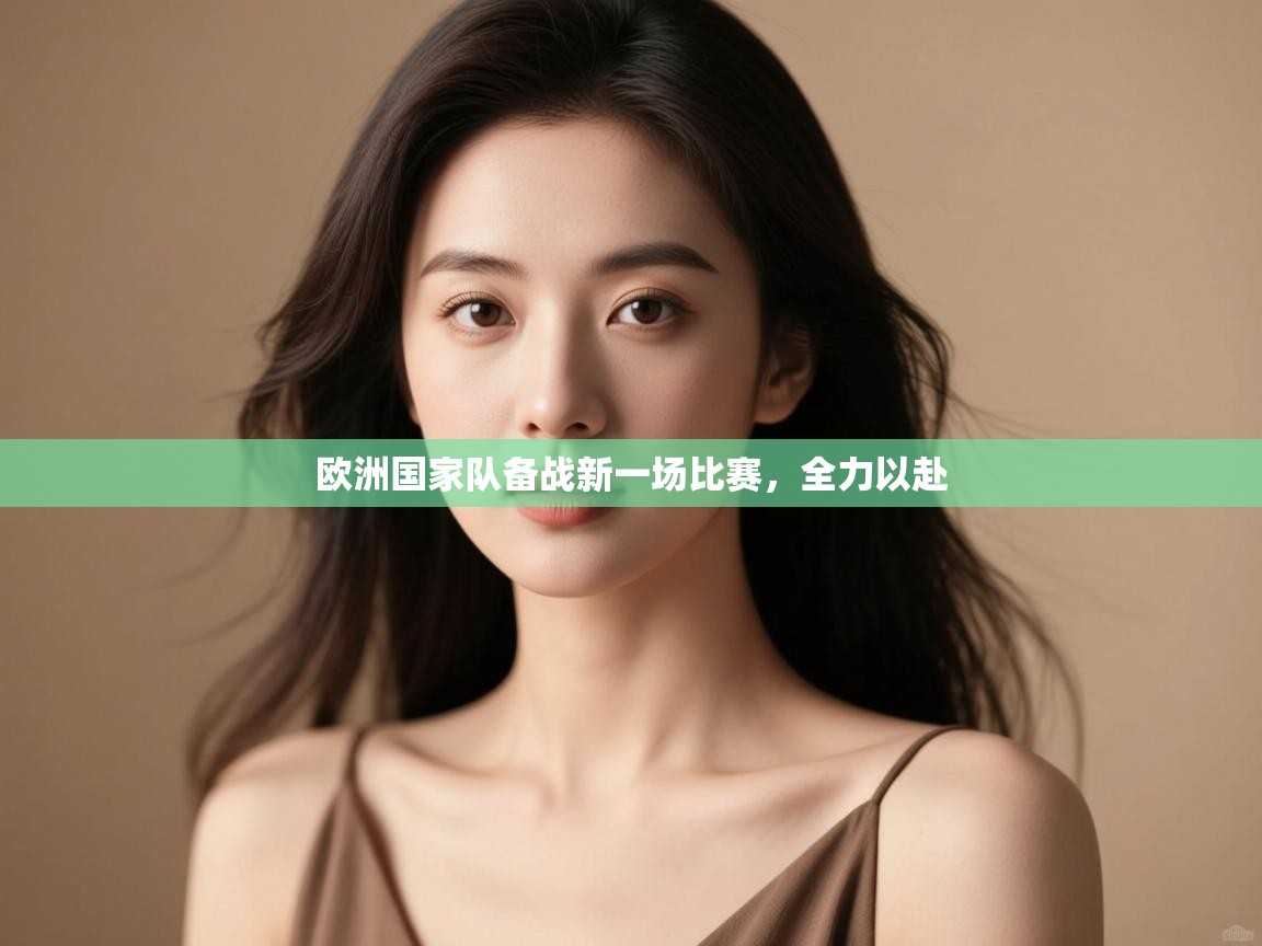 开云平台-欧洲国家队备战新一场比赛，全力以赴