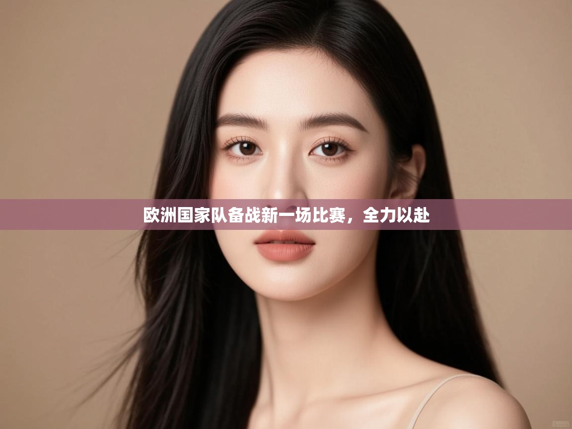 开云平台-欧洲国家队备战新一场比赛,全力以赴 第4张