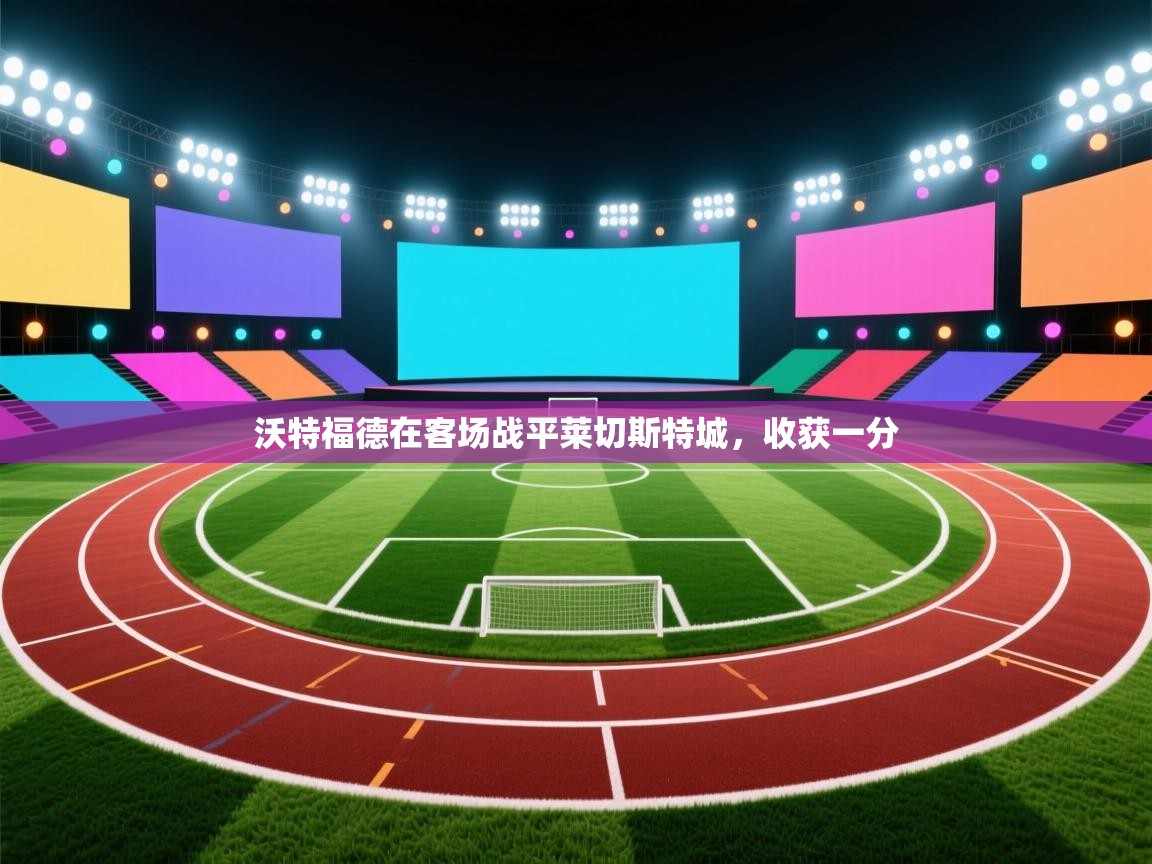 kaiyun体育入口-沃特福德在客场战平莱切斯特城，收获一分  第4张