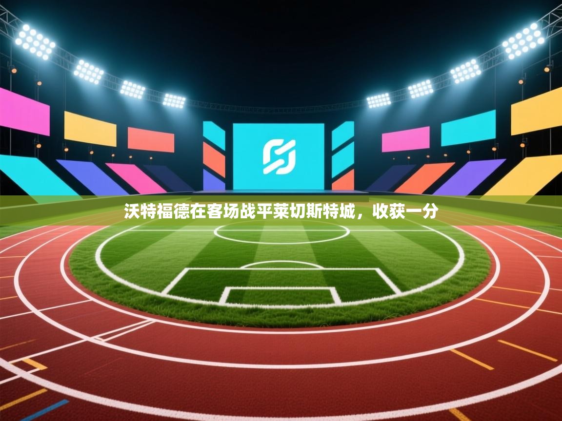 kaiyun体育入口-沃特福德在客场战平莱切斯特城，收获一分  第3张