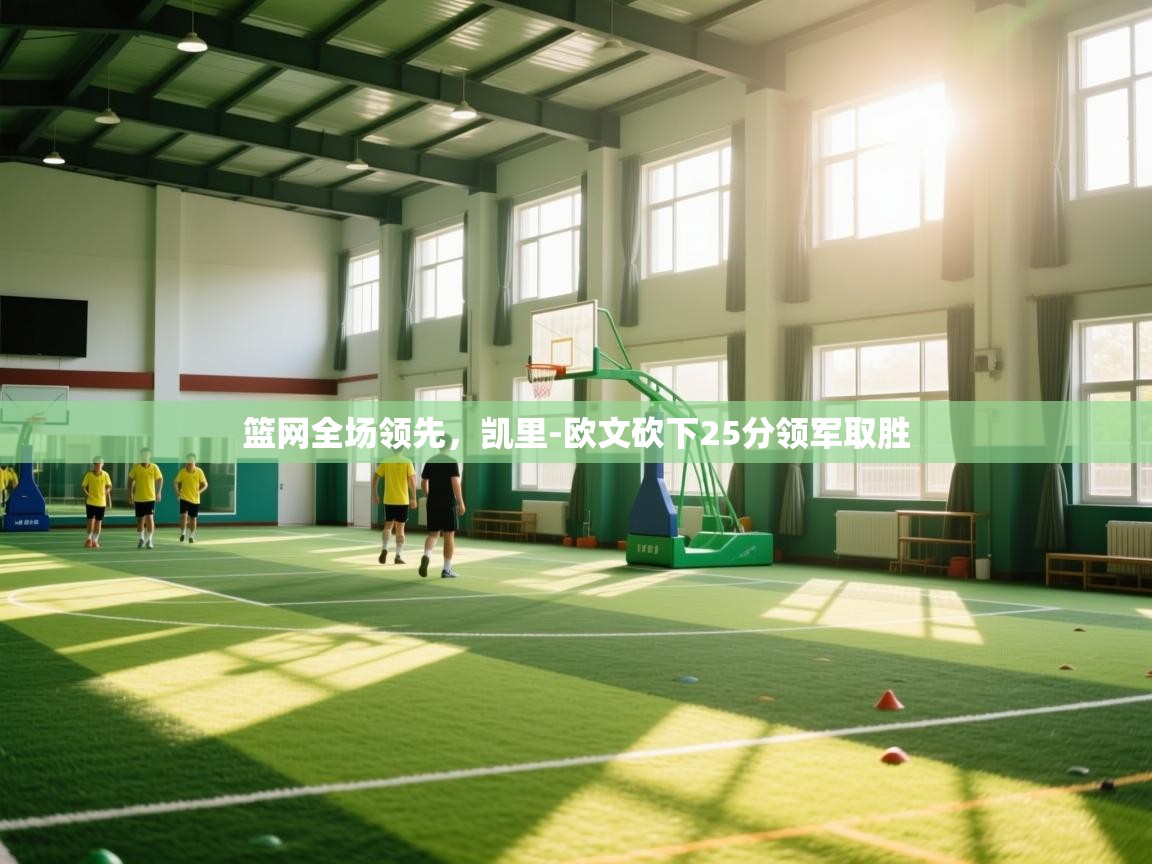 开云体育app下载安卓-篮网全场领先，凯里-欧文砍下25分领军取胜