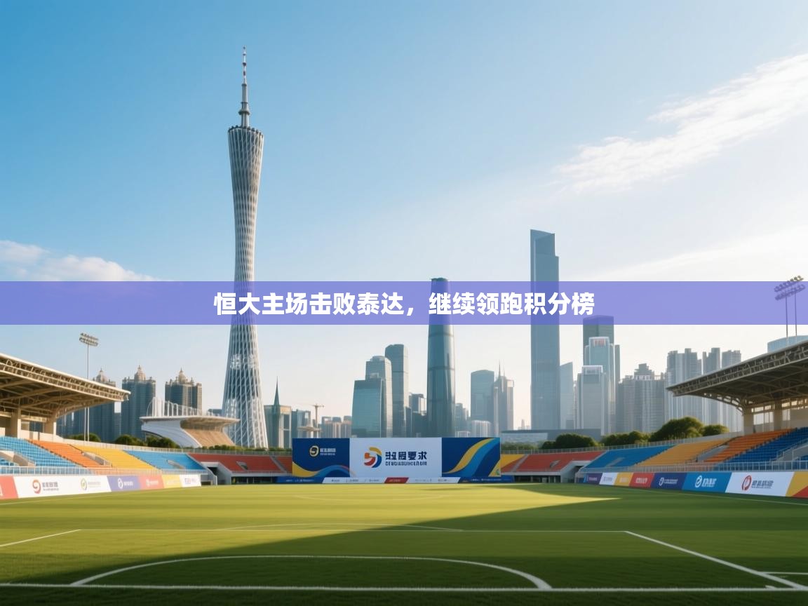 开云体育旧版下载地址-恒大主场击败泰达,继续领跑积分榜 第1张