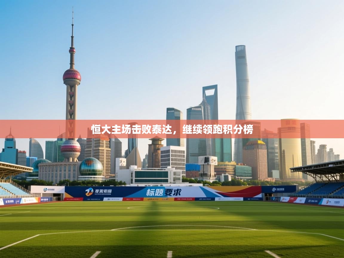 开云体育旧版下载地址-恒大主场击败泰达,继续领跑积分榜 第2张