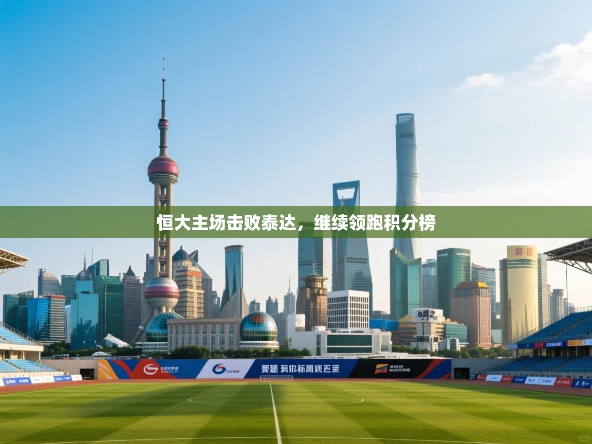 开云体育旧版下载地址-恒大主场击败泰达,继续领跑积分榜 第3张