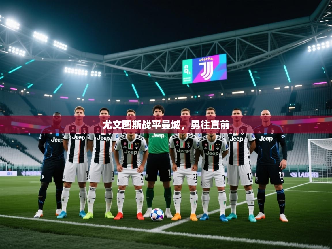 开云体育联赛专题页-尤文图斯战平曼城，勇往直前  第2张