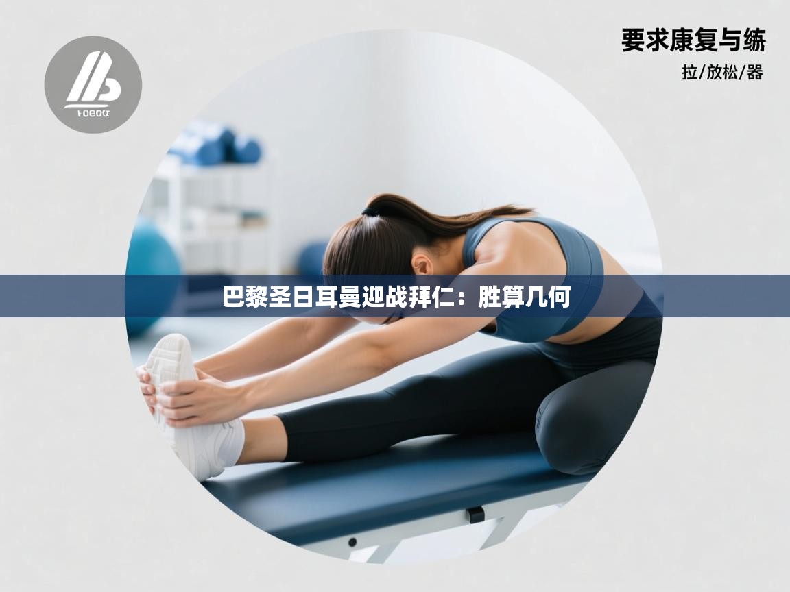 开云kaiyun体育app入口下载官网-巴黎圣日耳曼迎战拜仁：胜算几何  第4张