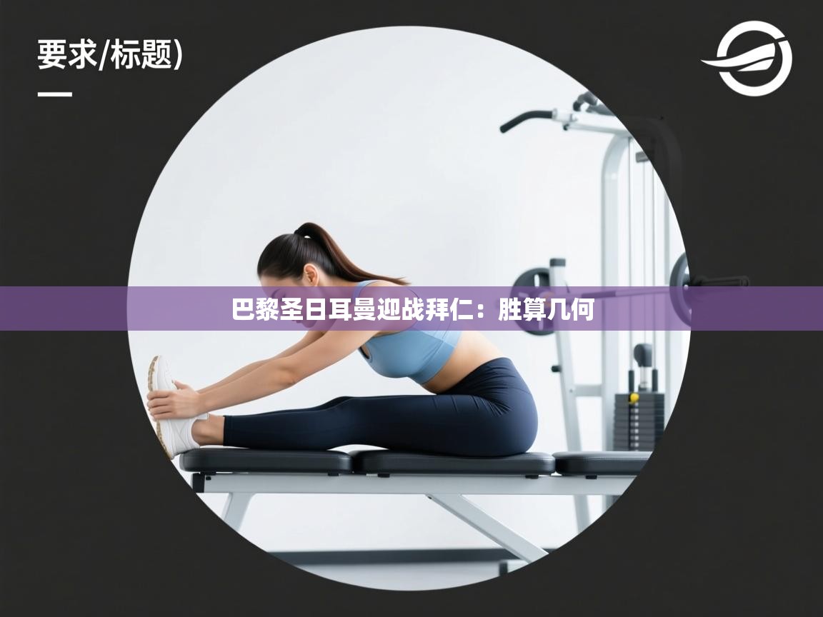 开云kaiyun体育app入口下载官网-巴黎圣日耳曼迎战拜仁：胜算几何  第3张