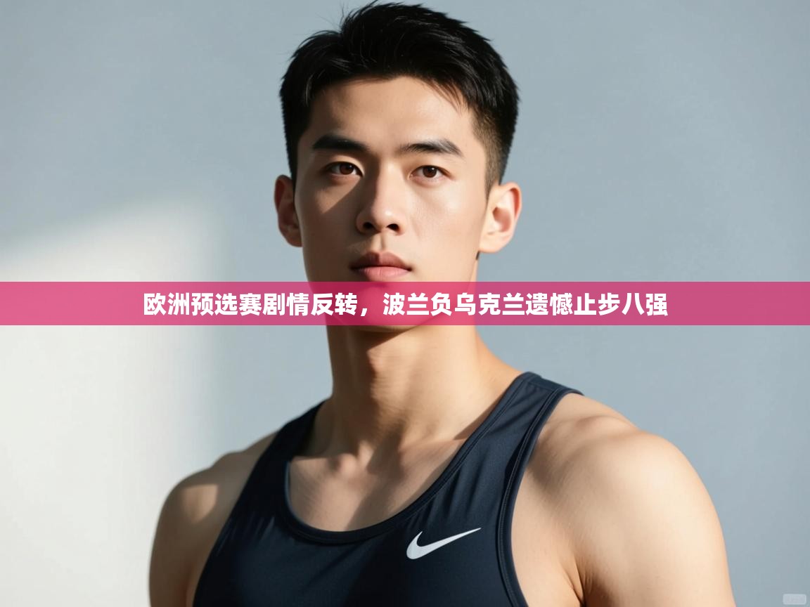 开云体育-欧洲预选赛剧情反转，波兰负乌克兰遗憾止步八强  第3张