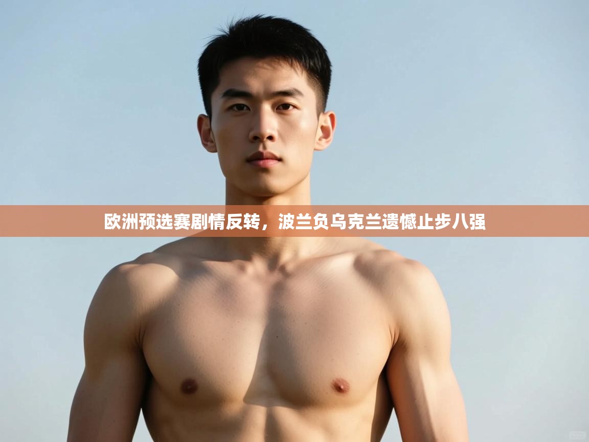 开云体育-欧洲预选赛剧情反转，波兰负乌克兰遗憾止步八强  第4张