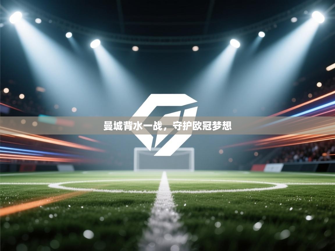 开云体育在线-曼城背水一战，守护欧冠梦想  第1张