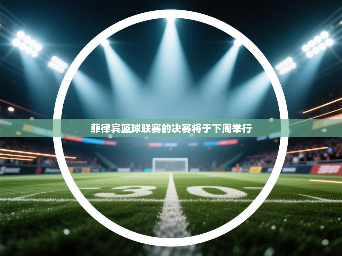 云开体育官网登录入口手机版-菲律宾篮球联赛的决赛将于下周举行 第4张