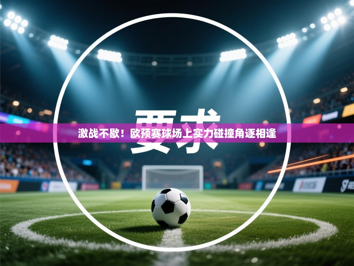 开云中国kaiyun·体育官方网站-激战不歇！欧预赛球场上实力碰撞角逐相逢  第3张