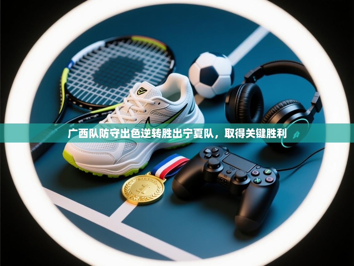 开云体育修改登录密码-广西队防守出色逆转胜出宁夏队,取得关键胜利 第2张