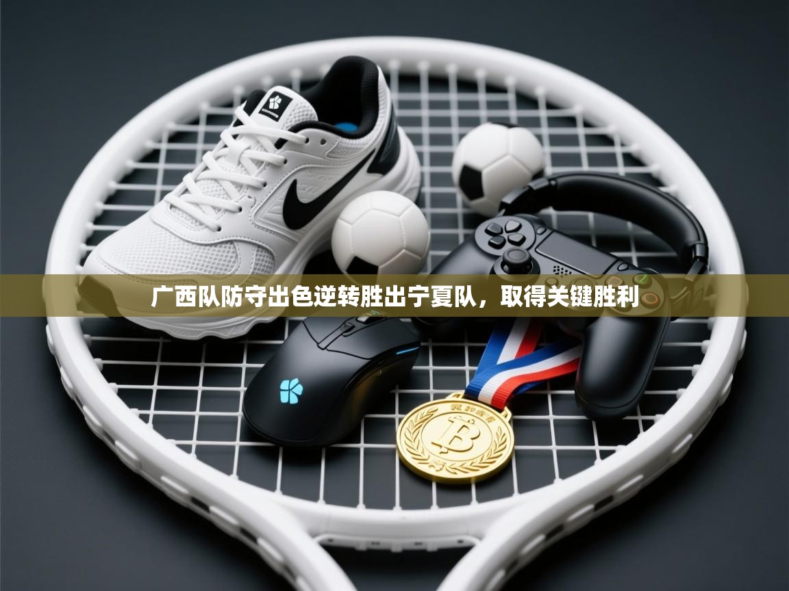 开云体育修改登录密码-广西队防守出色逆转胜出宁夏队,取得关键胜利 第1张