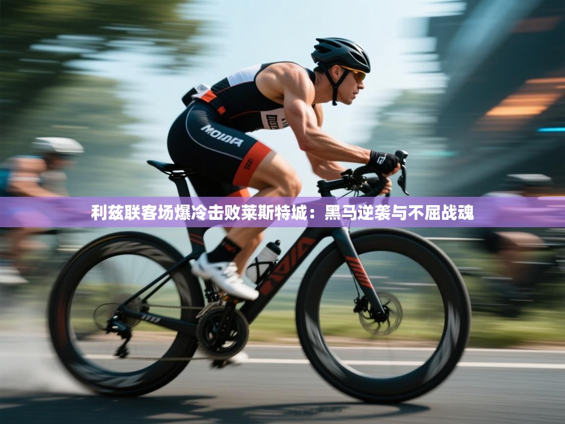 kaiyun开运·体育官方网站-利兹联客场爆冷击败莱斯特城：黑马逆袭与不屈战魂  第4张