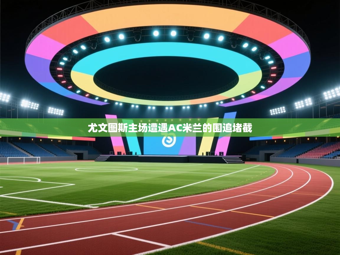 云开体育app官网入口网页版-尤文图斯主场遭遇AC米兰的围追堵截  第2张