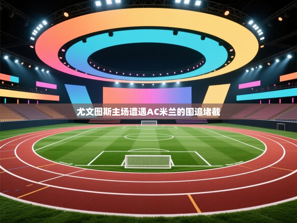 云开体育app官网入口网页版-尤文图斯主场遭遇AC米兰的围追堵截  第3张