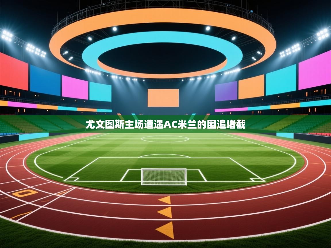 云开体育app官网入口网页版-尤文图斯主场遭遇AC米兰的围追堵截  第4张