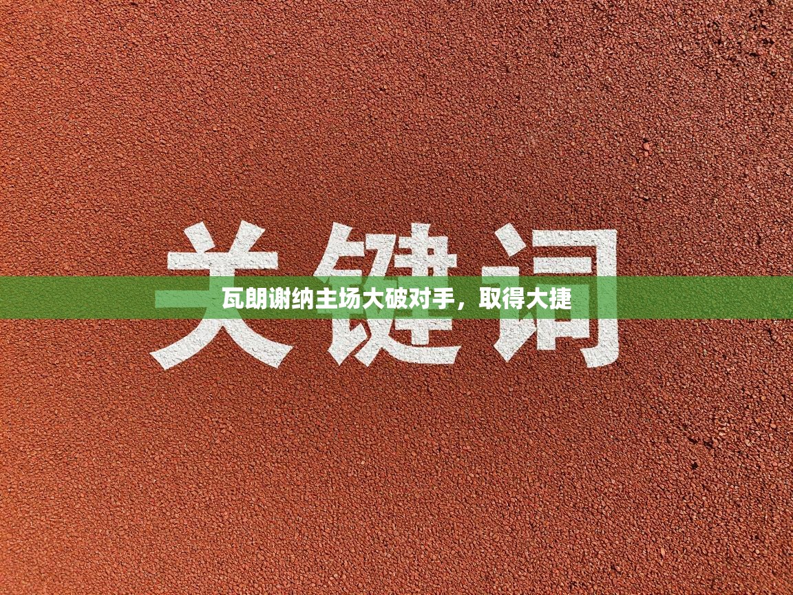 开云体育app官网入口-瓦朗谢纳主场大破对手，取得大捷  第3张