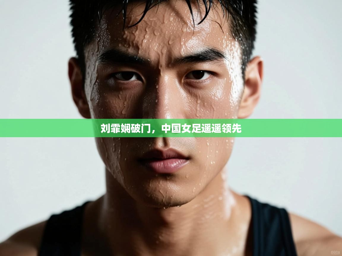 开云体育热门赛事直达-刘霏娴破门，中国女足遥遥领先  第4张