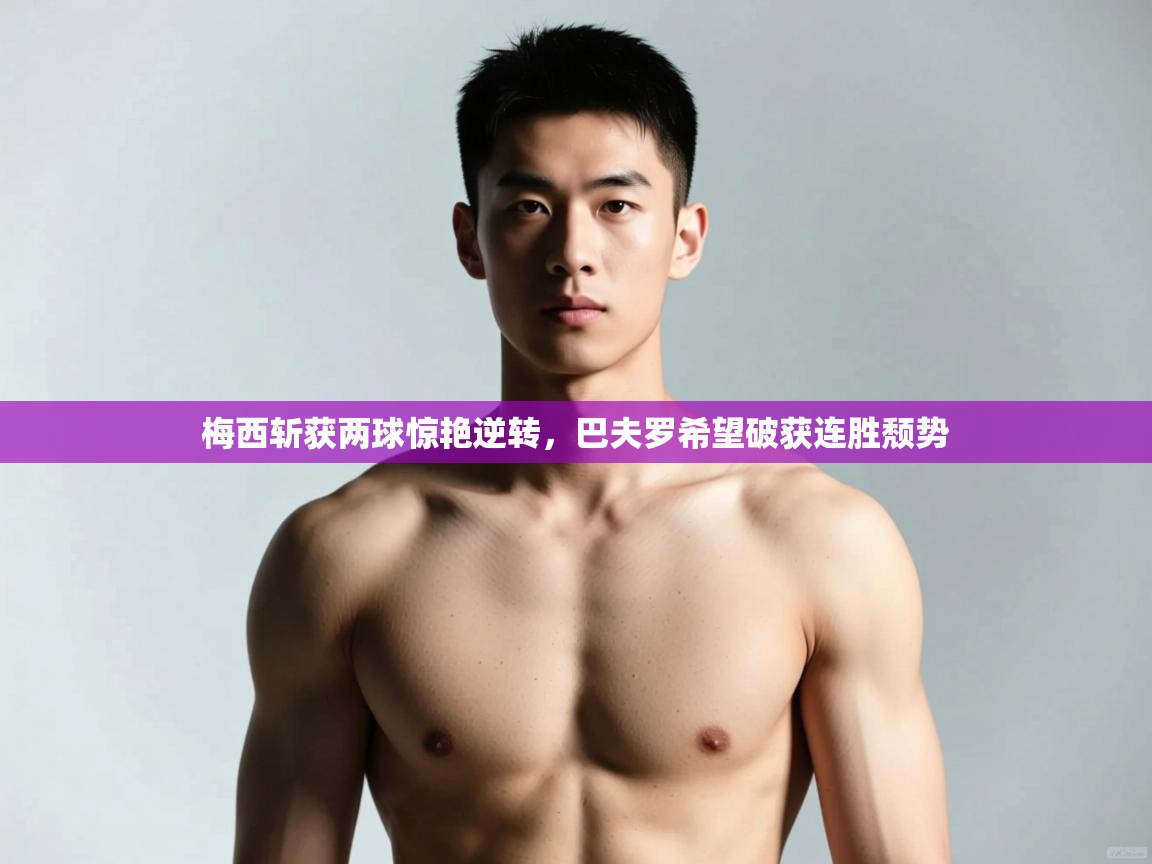 开云体育app下载-梅西斩获两球惊艳逆转，巴夫罗希望破获连胜颓势  第1张