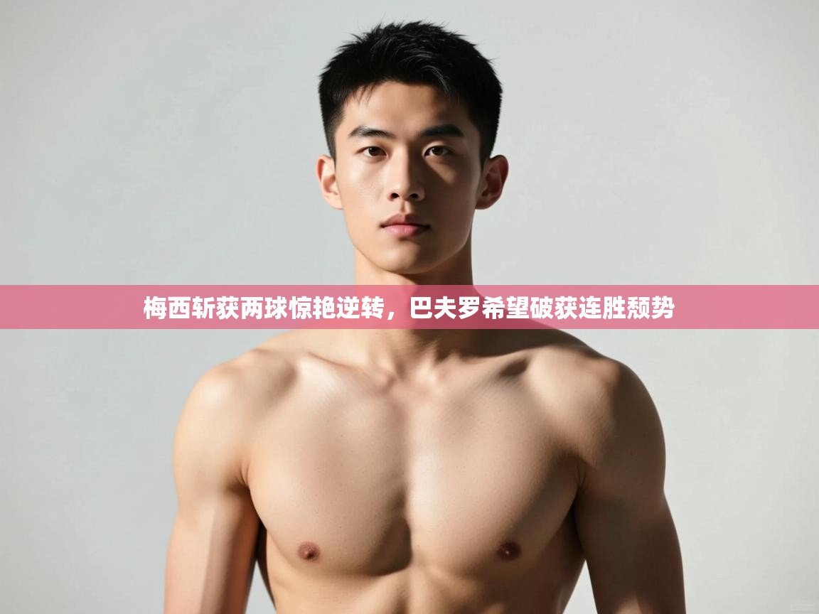 开云体育app下载-梅西斩获两球惊艳逆转，巴夫罗希望破获连胜颓势  第4张